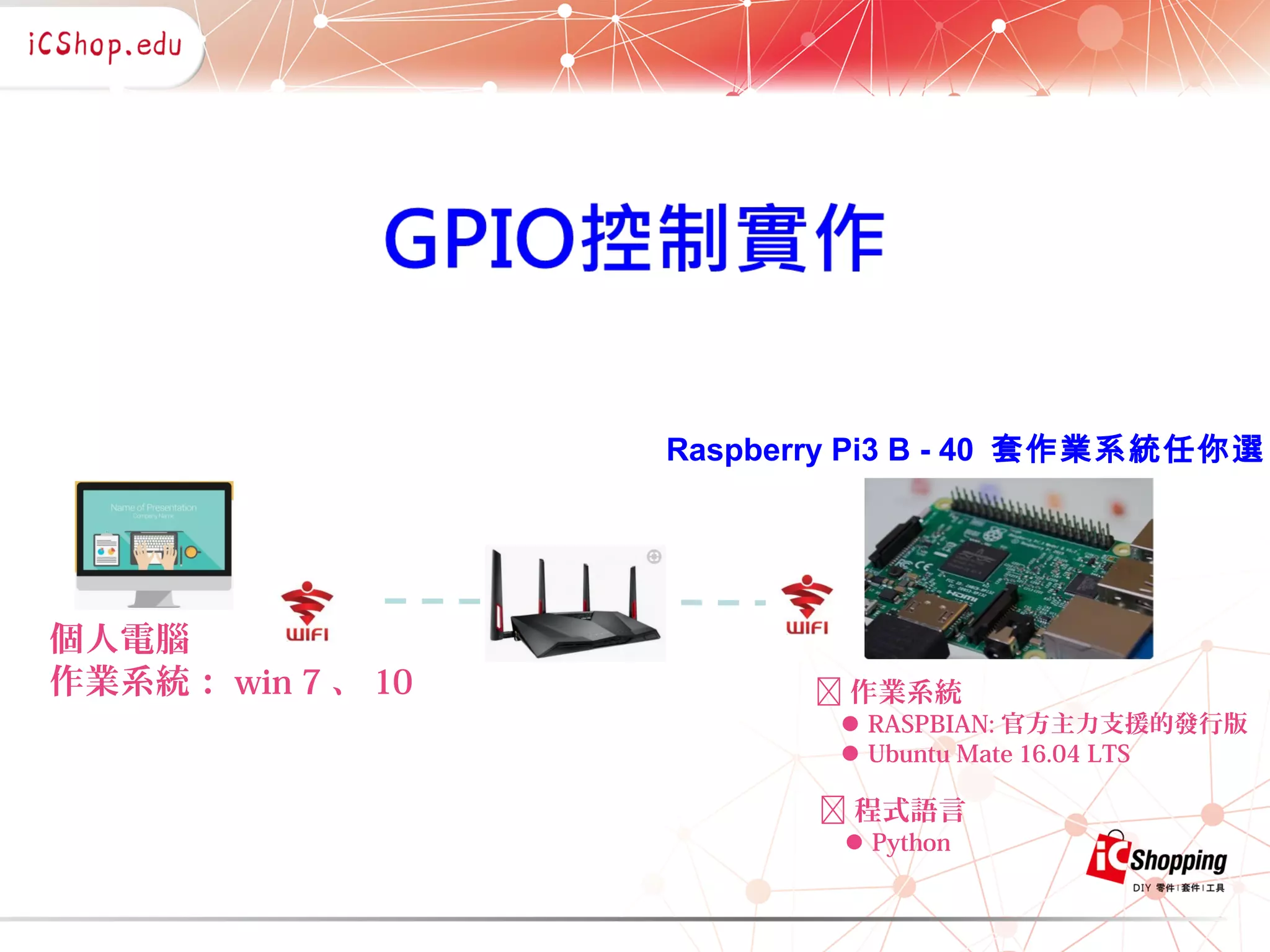  作業系統
RASPBIAN: 官方主力支援的發行版
Ubuntu Mate 16.04 LTS
個人電腦
作業系統： win 7 、 10
Raspberry Pi3 B - 40 套作業系統任你選
 程式語言
Python
 