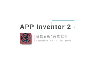 APP Inventor 2
遊 戲 名 稱：英 雄 戰 棋
工 商 業 設 計 系 2 B 1 0 7 1 0 7 2 2 8 趙 子
 