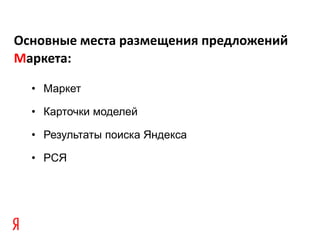 Основные места размещения предложений
Маркета:

  • Маркет

  • Карточки моделей

  • Результаты поиска Яндекса

  • РСЯ
 