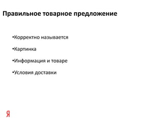 Правильное товарное предложение


  •Корректно называется

  •Картинка

  •Информация и товаре

  •Условия доставки
 