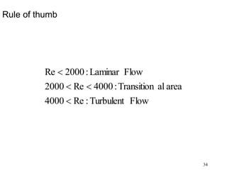 34
Rule of thumb
Flow
Turbulent
:
Re
4000
area
al
Transition
:
4000
Re
2000
Flow
Laminar
:
2000
Re




 