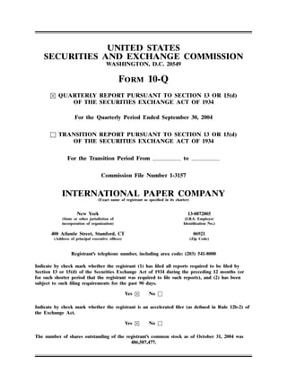 UNITED STATES
    SECURITIES AND EXCHANGE COMMISSION
                                      WASHINGTON, D.C. 20549

                                              FORM 10-Q
          QUARTERLY REPORT PURSUANT TO SECTION 13 OR 15(d)
             OF THE SECURITIES EXCHANGE ACT OF 1934

                   For the Quarterly Period Ended September 30, 2004


      □ TRANSITION REPORT PURSUANT TO SECTION 13 OR 15(d)
           OF THE SECURITIES EXCHANGE ACT OF 1934


               For the Transition Period From                                     to

                                   Commission File Number 1-3157


            INTERNATIONAL PAPER COMPANY
                                 (Exact name of registrant as speciﬁed in its charter)


                     New York                                                        13-0872805
            (State or other jurisdiction of                                        (I.R.S. Employer
            incorporation of organization)                                        Identiﬁcation No.)

       400 Atlantic Street, Stamford, CT                                                  06921
        (Address of principal executive ofﬁces)                                          (Zip Code)



                 Registrant’s telephone number, including area code: (203) 541-8000

Indicate by check mark whether the registrant (1) has ﬁled all reports required to be ﬁled by
Section 13 or 15(d) of the Securities Exchange Act of 1934 during the preceding 12 months (or
for such shorter period that the registrant was required to ﬁle such reports), and (2) has been
subject to such ﬁling requirements for the past 90 days.

                                                              No □
                                                  Yes

Indicate by check mark whether the registrant is an accelerated ﬁler (as deﬁned in Rule 12b-2) of
the Exchange Act.

                                                              No □
                                                  Yes

The number of shares outstanding of the registrant’s common stock as of October 31, 2004 was
                                          486,587,477.
 