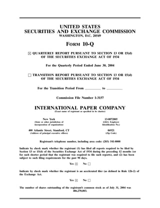 UNITED STATES
    SECURITIES AND EXCHANGE COMMISSION
                                      WASHINGTON, D.C. 20549

                                              FORM 10-Q
          QUARTERLY REPORT PURSUANT TO SECTION 13 OR 15(d)
             OF THE SECURITIES EXCHANGE ACT OF 1934

                        For the Quarterly Period Ended June 30, 2004


      □ TRANSITION REPORT PURSUANT TO SECTION 13 OR 15(d)
           OF THE SECURITIES EXCHANGE ACT OF 1934


               For the Transition Period From                                     to

                                   Commission File Number 1-3157


            INTERNATIONAL PAPER COMPANY
                                 (Exact name of registrant as speciﬁed in its charter)


                     New York                                                        13-0872805
            (State or other jurisdiction of                                        (I.R.S. Employer
            incorporation of organization)                                        Identiﬁcation No.)

       400 Atlantic Street, Stamford, CT                                                  06921
        (Address of principal executive ofﬁces)                                          (Zip Code)



                 Registrant’s telephone number, including area code: (203) 541-8000

Indicate by check mark whether the registrant (1) has ﬁled all reports required to be ﬁled by
Section 13 or 15(d) of the Securities Exchange Act of 1934 during the preceding 12 months (or
for such shorter period that the registrant was required to ﬁle such reports), and (2) has been
subject to such ﬁling requirements for the past 90 days.

                                                              No □
                                                  Yes

Indicate by check mark whether the registrant is an accelerated ﬁler (as deﬁned in Rule 12b-2) of
the Exchange Act.

                                                              No □
                                                  Yes

The number of shares outstanding of the registrant’s common stock as of July 31, 2004 was
                                          486,270,803.
 