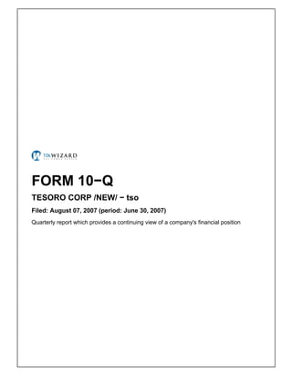 FORM 10−Q
TESORO CORP /NEW/ − tso
Filed: August 07, 2007 (period: June 30, 2007)
Quarterly report which provides a continuing view of a company's financial position
 