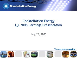 Constellation Energy
Q2 2006 Earnings Presentation

         July 28, 2006
 