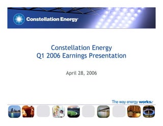 Constellation Energy
Q1 2006 Earnings Presentation

         April 28, 2006
 