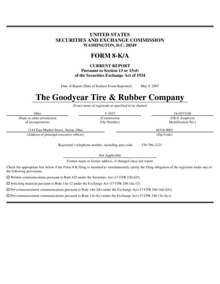 UNITED STATES
                                   SECURITIES AND EXCHANGE COMMISSION
                                                        WASHINGTON, D.C. 20549

                                                             FORM 8-K/A
                                                           CURRENT REPORT
                                                      Pursuant to Section 13 or 15(d)
                                                  of the Securities Exchange Act of 1934

                                        Date of Report (Date of Earliest Event Reported):        May 9, 2007


                    The Goodyear Tire & Rubber Company
                                                (Exact name of registrant as specified in its charter)

                   Ohio                                               1-1927                                          34-0253240
        (State or other jurisdiction                               (Commission                                     (I.R.S. Employer
             of incorporation)                                     File Number)                                   Identification No.)

               1144 East Market Street, Akron, Ohio                                                       44316-0001
              (Address of principal executive offices)                                                    (Zip Code)

                                       Registrant’s telephone number, including area code:       330-796-2121

                                                                  Not Applicable
                                            Former name or former address, if changed since last report
Check the appropriate box below if the Form 8-K filing is intended to simultaneously satisfy the filing obligation of the registrant under any of
the following provisions:
  Written communications pursuant to Rule 425 under the Securities Act (17 CFR 230.425)
  Soliciting material pursuant to Rule 14a-12 under the Exchange Act (17 CFR 240.14a-12)
  Pre-commencement communications pursuant to Rule 14d-2(b) under the Exchange Act (17 CFR 240.14d-2(b))
  Pre-commencement communications pursuant to Rule 13e-4(c) under the Exchange Act (17 CFR 240.13e-4(c))
 