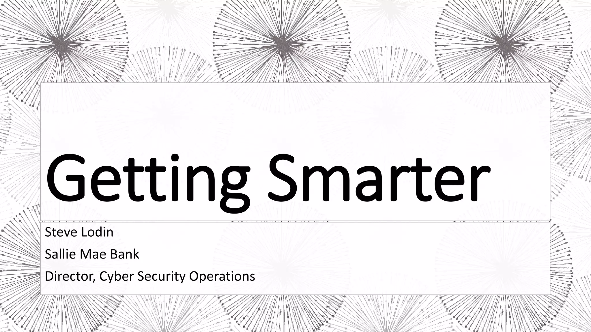 Getting Smarter
Steve Lodin
Sallie Mae Bank
Director, Cyber Security Operations
 