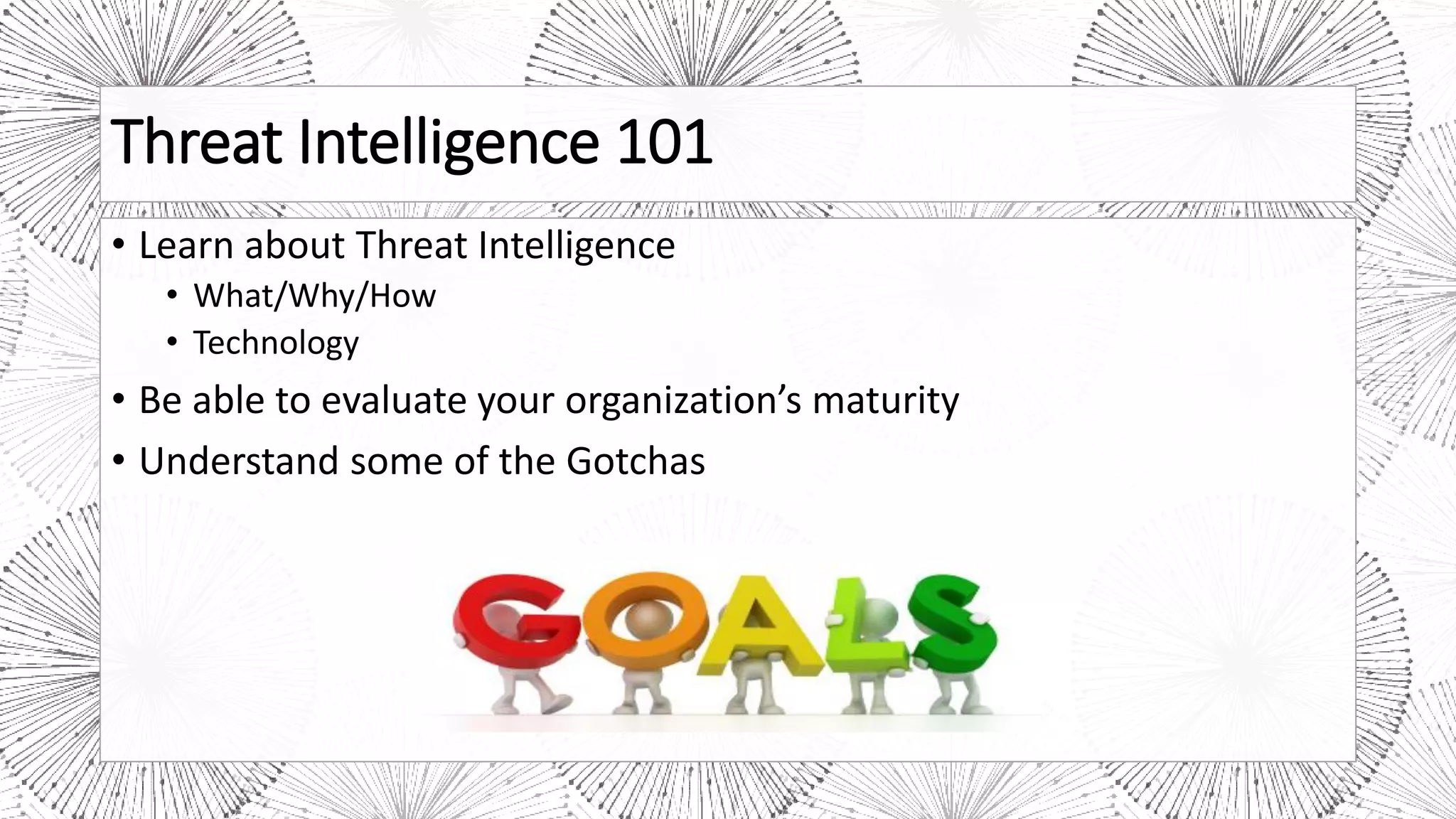 Threat Intelligence 101
• Learn about Threat Intelligence
• What/Why/How
• Technology
• Be able to evaluate your organization’s maturity
• Understand some of the Gotchas
 