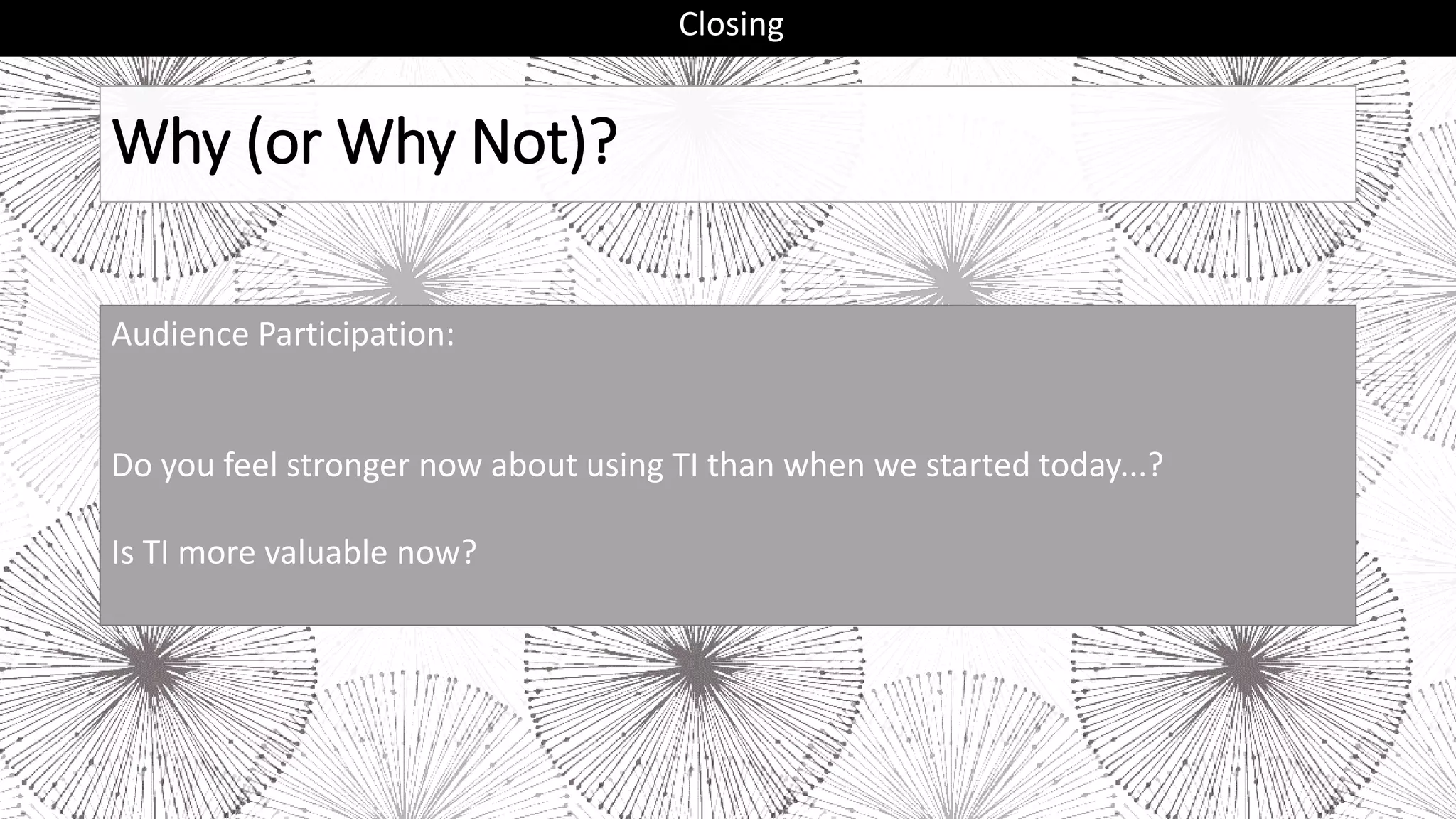 Why (or Why Not)?
Closing
Audience Participation:
Do you feel stronger now about using TI than when we started today...?
Is TI more valuable now?
 