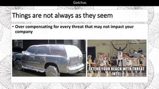 Things are not always as they seem
• Over compensating for every threat that may not impact your
company
Gotchas
 