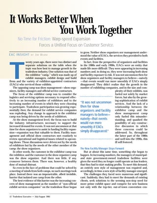 12 Tradeshow Executive • July/August 2001
EAC INSIGHT BY JIM WURM
No Time for Friction: Warp-speed Expansion
Forces a Unified Focus on Customer Service.
It Works Better When
You Work Together
T
wenty years ago, there were two distinct and
separate solutions on the table when the
topic was how best to manage growth in the
tradeshow industry. One solution was that of
the exhibitor “camp,” which was made up of
exhibit managers, exhibit design and build
firms and the variety of exhibitor-appointed contractors
(EACs) who serviced those exhibits.
The opposing camp was show management—show orga-
nizers, facility managers and official service contractors.
The focus of the exhibitor camp was to consider the
logistics and servicing options necessary to respond effec-
tively to an increasing number of exhibitors and to the
increasing number of events in which they were choosing
to participate. Tradeshow participation was growing expo-
nentially then; the demand for exhibit service companies
was exploding. Any change in approach in the exhibitor
camp was being driven by the needs of exhibitors.
At the show management level, the focus was to build
the industry infrastructures necessary to support the
increased demand for events. It was not uncommon at that
time for show organizers to assist in funding facility expan-
sion—expansion was that valuable to them. Facility man-
agement and official show contractors met routinely to
review operational and logistical issues related to upcom-
ing shows. Those discussions were driven not by the needs
of exhibitors but by the needs of the other member of the
camp: the show organizers.
In other words, the customer in the exhibitor camp was
the exhibitor, and the customer in the show organizer camp
was the show organizer. And there was little, if any,
crossover between them. There was, however, a healthy
dose of mutual distrust.
So even in the face of problems that could be solved by
a meeting of minds from both camps, no such meetings took
place. Instead there was an impenetrable, albeit invisible,
barrier that isolated one camp from the other.
The best evidence of this barrier was the increasing con-
cern of show management as the number of “non-official
exhibit services companies” on the tradeshow floor began
to grow. Neither show organizers nor management under-
stood the value of EACs, the services they provided to both
events and facilities.
In fact, from the perspective of organizers and facilities
in the 1980s and early 1990s, EACs were an entity that
made life more difficult: They were appearing in increasing
numbers and, in doing so, they were increasing both show
and facility exposure to risk. It was not uncommon then for
show organizers and facility managers to believe—naively
—that events would run more smoothly if EACs simply
disappeared. They didn’t realize that the growth in the
number of exhibiting companies, and in the size and com-
plexity of their exhibits, was
fueled not solely by market
forces, but also by the grow-
ing sophistication of exhibit
services. And the lack of a
relationship between the
exhibitor camp and the
show management camp
only fueled this misunder-
standing, and quashed the
possibility of any construc-
tive discussion in which
these concerns could be
addressed. So, throughout
the latter part of the 1980s
and well into the 1990s, this
ill will festered.
The New Facility Manager Steps Forward
But at about this same time, something else began to
happen. In increasing numbers, the managers of municipal-
and state government-owned tradeshow facilities were
given the word they no longer could operate as loss leaders,
that they had to start making profits. To meet this demand,
an entirely new style of management was required and,
accordingly, in time a new style of facility manager emerged.
The challenges they faced were numerous and signifi-
cant. Suddenly, they had to meet the demands of existing
clients, seek solutions to the seeming non-stop need for
more prime exhibit space and compete for new business
not only with the top-tier, out-of-town convention cen-
“It was not uncommon
then for show
organizers and facility
managers to believe—
naively—that events
would run more
smoothly if EACs
simply disappeared.”
 