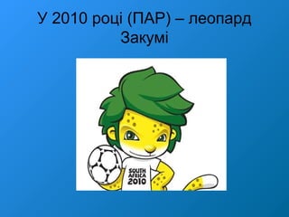 У 2010 році (ПАР) – леопард
Закумі
 