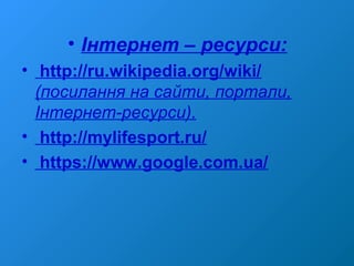 • Інтернет – ресурси:
• http://ru.wikipedia.org/wiki/
(посилання на сайти, портали,
Інтернет-ресурси).
• http://mylifesport.ru/
• https://www.google.com.ua/
 