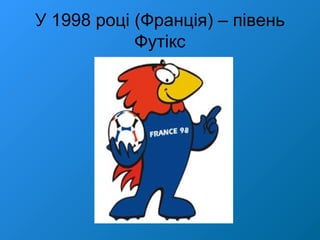 У 1998 році (Франція) – півень
Футікс
 