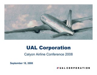 UAL Corporation
           Calyon Airline Conference 2008

September 18, 2008
 