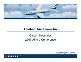 United Air Lines Inc.
   Calyon Securities
   Calyon Securities
2007 Airline Conference
2007 Airline Conference



                          December 4, 2007
                          December 4, 2007
 