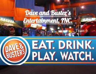 Dave and Buster’s
Entertainment, INC.
Team 6
 