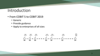 Introduction
• From COBIT 5 to COBIT 2019
• Generic
• Provide guidance
• Apply to enterprises of all sizes
3
 