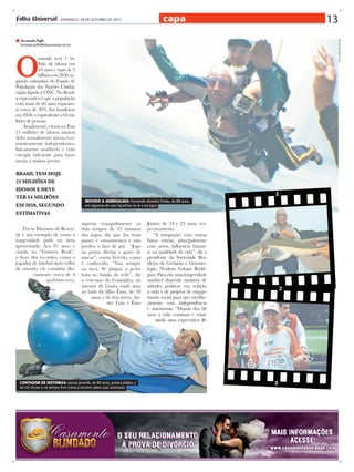 - DOMINGO, 28 DE OUTUBRO DE 2012

capa

13
fotos: arquivo pessoal

Fernando Poffo
fernando.poffo@folhauniversal.com.br

O

mundo terá 1 bilhão de idosos em
10 anos e mais de 2
bilhões em 2050, segundo estimativa do Fundo de
População das Nações Unidas,
órgão ligado à ONU. No Brasil,
a expectativa é que a população
com mais de 60 anos represente cerca de 30% dos brasileiros
em 2050, o equivalente a 64 milhões de pessoas.
Atualmente, vivem no País
21 milhões de idosos, muitos
deles sexualmente ativos, economicamente independentes,
fisicamente saudáveis e com
energia suficiente para fazer
inveja a muitos jovens.

Brasil tem HOJE
21 milhões de
idosos e deve
ter 64 milhões
em 2050, segundo
estimativas

suporta tranquilamente os
dois tempos de 45 minutos
dos jogos, diz que faz bons
passes e cruzamentos e não
perdeu o faro de gol. “Jogo
na ponta direita e gosto de
atacar”, conta Tercião, como
é conhecido. “Vou sempre
na área. Se pingar, a gente
bota no fundo da rede”, diz
o veterano do Goiandira, no
interior de Goiás, onde atua
ao lado do filho Ênio, de 48
anos, e de dois netos, André Luiz e Ênio

Júnior, de 24 e 25 anos, respectivamente.
“A integração com outras
faixas etárias, principalmente
com netos, influencia bastante na qualidade de vida”, diz a
presidente da Sociedade Brasileira de Geriatria e Gerontologia, Nezilour Lobato Rodrigues. Para ela, uma longevidade
saudável depende também de
atitudes positivas em relação
à vida e de projetos de engajamento social para um envelhecimento com independência
e autonomia. “Depois dos 60
anos a vida continua e existe
ainda uma expectativa

andré moura

Tércio Mariano de Rezende é um exemplo de como a
longevidade pode ser bem
aproveitada. Aos 91 anos e
citado no “Guiness Book”,
o livro dos recordes, como o
jogador de futebol mais velho
de mundo, ele caminha diariamente cerca de 4
quilômetros,

MOVIDO A ADRENALINA: Fernando Almeida Prado, de 88 anos,
em algumas de suas façanhas no ar e na água

CONTADOR DE HISTÓRIAS: Jayme Jammik, de 80 anos, pratica pilates e
tai chi chuan e no tempo livre conta e escreve sobre suas aventuras

 