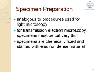 Specimen Preparation
 analogous to procedures used for
light microscopy
 for transmission electron microscopy,
specimens must be cut very thin
 specimens are chemically fixed and
stained with electron dense material
42
 