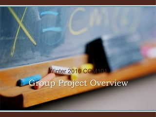 Winter 2010 COM101

Group Project Overview
 