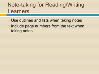 Note-taking for Reading/Writing
Learners
   Use outlines and lists when taking notes
   Include page numbers from the text when
    taking notes
 