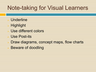 Note-taking for Visual Learners
   Underline
   Highlight
   Use different colors
   Use Post-its
   Draw diagrams, concept maps, flow charts
   Beware of doodling
 