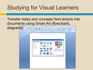 Studying for Visual Learners
Transfer notes and concepts from lecture into
documents using Smart Art (flowcharts,
diagrams)
 