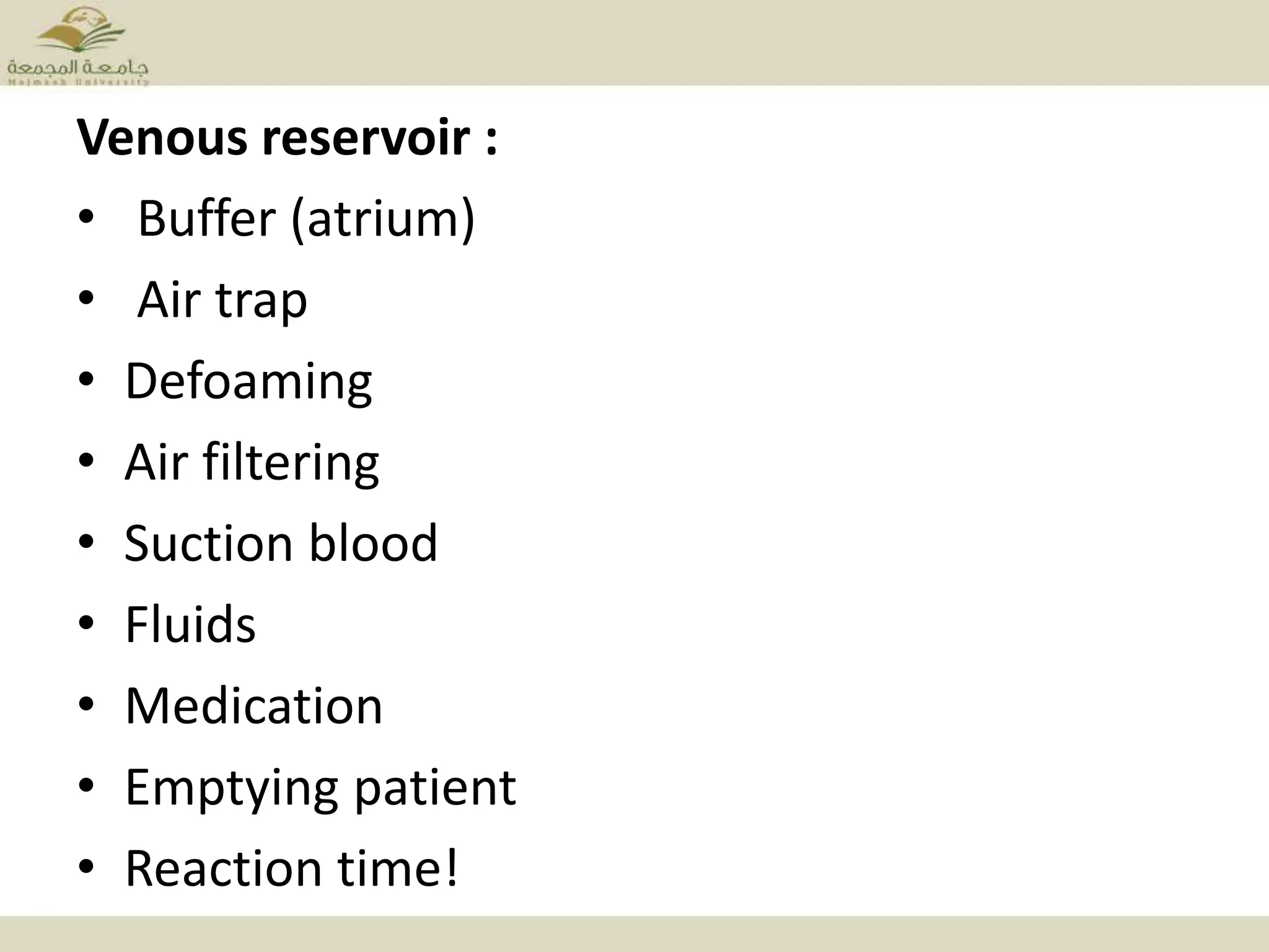 Venous reservoir :
• Buffer (atrium)
• Air trap
• Defoaming
• Air filtering
• Suction blood
• Fluids
• Medication
• Emptying patient
• Reaction time!
 