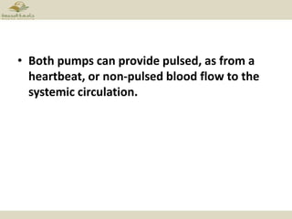 • Both pumps can provide pulsed, as from a
heartbeat, or non-pulsed blood flow to the
systemic circulation.
 