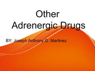 Other
Adrenergic Drugs
BY: Joseph Anthony G. Martinez
 