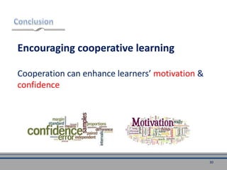 Encouraging cooperative learning
Cooperation can enhance learners’ motivation &
confidence
30
 