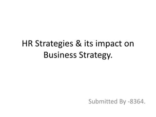 HR Strategies & its impact on
Business Strategy.
Submitted By -8364.
 