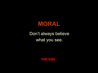 MORAL
Don’t always believe
  what you see.



     THE END
 