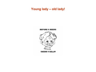 Young lady – old lady!
 