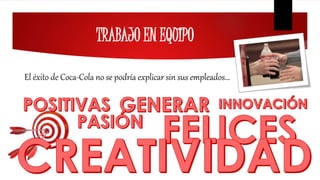 TRABAJO EN EQUIPO
El éxito de Coca-Cola no se podría explicar sin sus empleados…
 