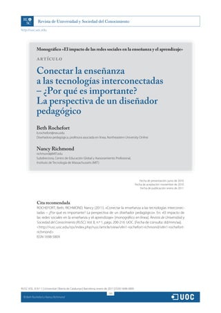 http://rusc.uoc.edu




               Monográfico «El impacto de las redes sociales en la enseñanza y el aprendizaje»

               ARTÍCULO

               Conectar la enseñanza
               a las tecnologías interconectadas
               – ¿Por qué es importante?
               La perspectiva de un diseñador
               pedagógico
               Beth Rochefort
               b.rochefort@neu.edu
               Diseñadora pedagógica, profesora asociada en línea, Northeastern University Online


               Nancy Richmond
               richmond@MIT.edu
               Subdirectora, Centro de Educación Global y Asesoramiento Profesional,
               Instituto de Tecnología de Massachussets (MIT)




                                                                                                     Fecha de presentación: junio de 2010
                                                                                                  Fecha de aceptación: noviembre de 2010
                                                                                                      Fecha de publicación: enero de 2011




               Cita recomendada
               ROCHEFORT, Beth; RICHMOND, Nancy (2011). «Conectar la enseñanza a las tecnologías interconec-
               tadas – ¿Por qué es importante? La perspectiva de un diseñador pedagógico». En: «El impacto de
               las redes sociales en la enseñanza y el aprendizaje» [monográfico en línea]. Revista de Universidad y
               Sociedad del Conocimiento (RUSC). Vol. 8, n.º 1, págs. 200-216. UOC. [Fecha de consulta: dd/mm/aa].
               <http://rusc.uoc.edu/ojs/index.php/rusc/article/view/v8n1-rochefort-richmond/v8n1-rochefort-
               richmond>
               ISSN 1698-580X




RUSC VOL. 8 N.º 1 | Universitat Oberta de Catalunya | Barcelona, enero de 2011 | ISSN 1698-580X
                                                                         200
  CC
       Beth Rochefort y Nancy Richmond
 