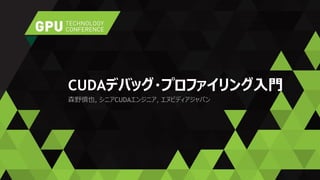 森野慎也, シニアCUDAエンジニア, エヌビディアジャパン
CUDAデバッグ・プロファイリング入門
 