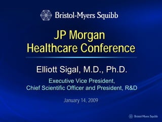 JP Morgan
Healthcare Conference
   Elliott Sigal, M.D., Ph.D.
        Executive Vice President,
Chief Scientific Officer and President, R&D

              January 14, 2009
 