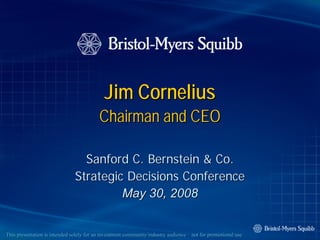 Jim Cornelius
                                          Chairman and CEO

                                 Sanford C. Bernstein & Co.
                               Strategic Decisions Conference
                                        May 30, 2008


This presentation is intended solely for an investment community/industry audience – not for promotional use
                                                       community/industry
 