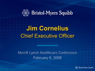 Jim Cornelius
 Chief Executive Officer


Merrill Lynch Healthcare Conference
          February 6, 2008
 