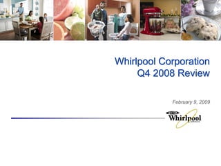 Whirlpool Corporation
     Q4 2008 Review

            February 9, 2009
 