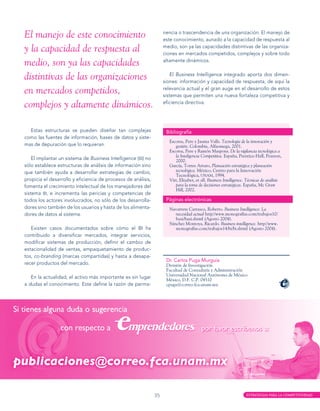 El manejo de este conocimiento                                      nencia o trascendencia de una organización. El manejo de
                                                                    este conocimiento, aunado a la capacidad de respuesta al

y la capacidad de respuesta al                                      medio, son ya las capacidades distintivas de las organiza­
                                                                    ciones en mercados competidos, complejos y sobre todo

medio, son ya las capacidades                                       altamente dinámicos.


distintivas de las organizaciones                                       El Business Intelligence integrado aporta dos dimen­
                                                                    siones: información y capacidad de respuesta, de aquí la

en mercados competidos,                                             relevancia actual y el gran auge en el desarrollo de estos
                                                                    sistemas que permiten una nueva fortaleza competitiva y

complejos y altamente dinámicos.                                    eficiencia directiva.




  Estas estructuras se pueden diseñar tan complejas                  Bibliografía
como las fuentes de información, bases de datos y siste­
                                                                      Escorsa, Pere y Jauma Valls. Tecnología de la innovación y
mas de depuración que lo requieran.                                      gestión. Colombia, Alfaomega, 2001.
                                                                      Escorsa, Pere y Ramón Maspons. De la vigilancia tecnológica a
                                                                         la Inteligencia Competitiva. España, Prentice-Hall, Pearson,
    El implantar un sistema de Business Intelligence (bi) no             2000.
sólo establece estructuras de análisis de información sino            García, Torres Arturo, Planeación estratégica y planeación
que también ayuda a desarrollar estrategias de cambio,                   tecnológica. México, Centro para la Innovación
                                                                         Tecnológica, unam, 1994.
propicia el desarrollo y eficiencia de procesos de análisis,          Vitt, Elizabet, et all. Business Intelligence. Técnicas de análisis
fomenta el crecimiento intelectual de los manejadores del                para la toma de decisiones estratégicas. España, Mc Graw
                                                                         Hill, 2002.
sistema bi, e incrementa las pericias y competencias de
todos los actores involucrados, no sólo de los desarrolla­           Páginas electrónicas
dores sino también de los usuarios y hasta de los alimenta­           Navarrete Carrasco, Roberto. Business Intelligence: La
dores de datos al sistema.                                               necesidad actual http//www.monografías.com/trabajos10/
                                                                         busi/busi.shtml (Agosto 2004).
                                                                      Sánchez Montoya, Ricardo. Business intelligence. http//www.
   Existen casos documentados sobre cómo el BI ha                        monografías.com/trabajos14/bi/bi.shtml (Agosto 2004).
contribuido a diversificar mercados, integrar servicios,
modificar sistemas de producción, definir el cambio de
estacionalidad de ventas, empaquetamiento de produc­
tos, co-branding (marcas compartidas) y hasta a desapa­
                                                                     Dr. Carlos Puga Murguía
recer productos del mercado.                                         División de Investigación
                                                                     Facultad de Contaduría y Administración
                                                                     Universidad Nacional Autónoma de México
   En la actualidad, el activo más importante es sin lugar           México, D.F. C.P. 04510
a dudas el conocimiento. Este define la razón de perma­              cpuga@correo.fca.unam.mx




                                                               35                                                   ESTRATEGIAS PARA LA COMPETITIVIDAD
 