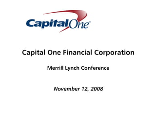 Capital One Financial Corporation

       Merrill Lynch Conference



         November 12, 2008
 