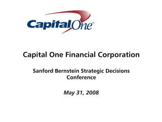 Capital One Financial Corporation

  Sanford Bernstein Strategic Decisions
              Conference

             May 31, 2008
 