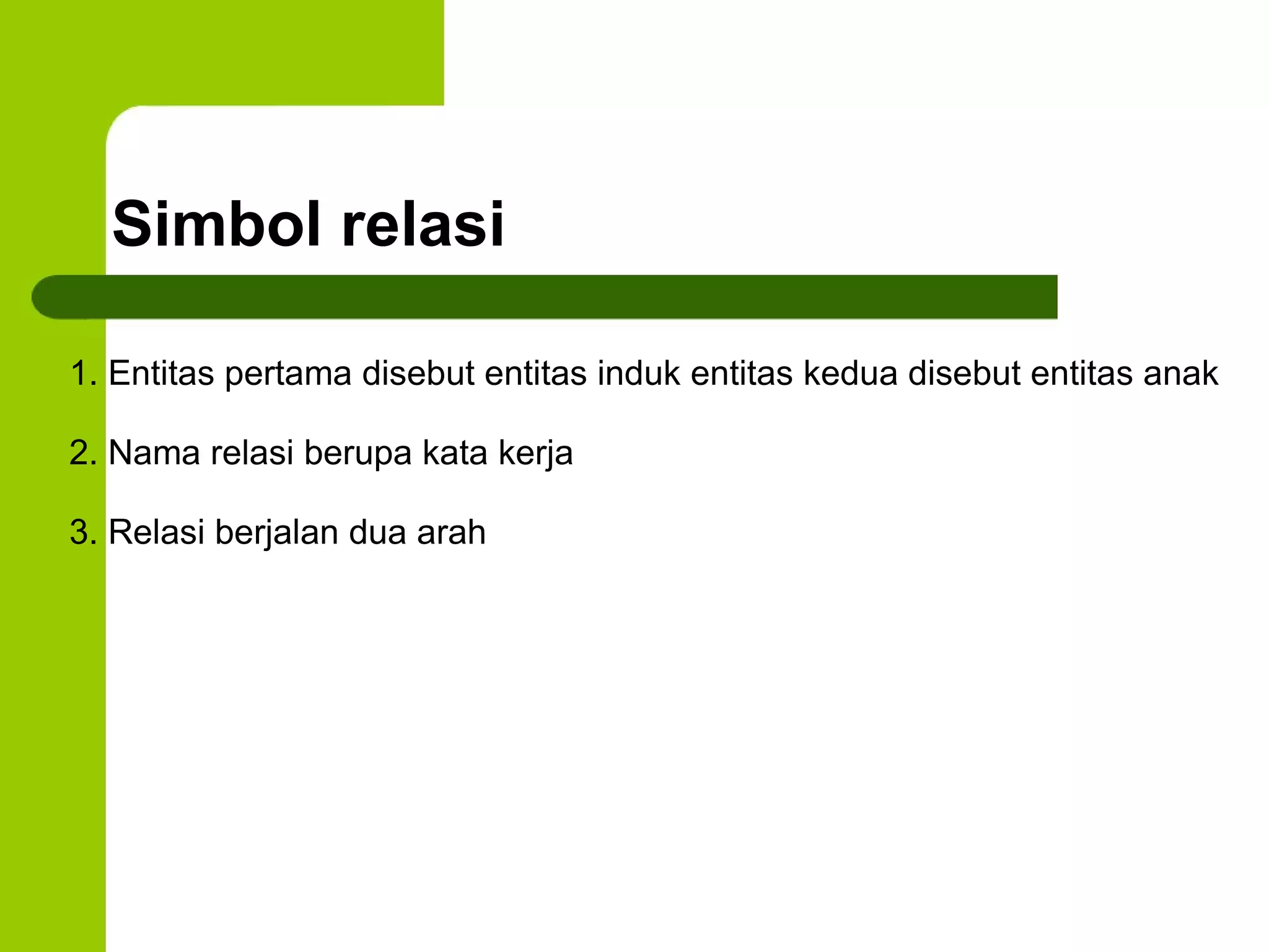Simbol relasi 1. Entitas pertama disebut entitas induk entitas kedua disebut entitas anak 2. Nama relasi berupa kata kerja 3. Relasi berjalan dua arah 