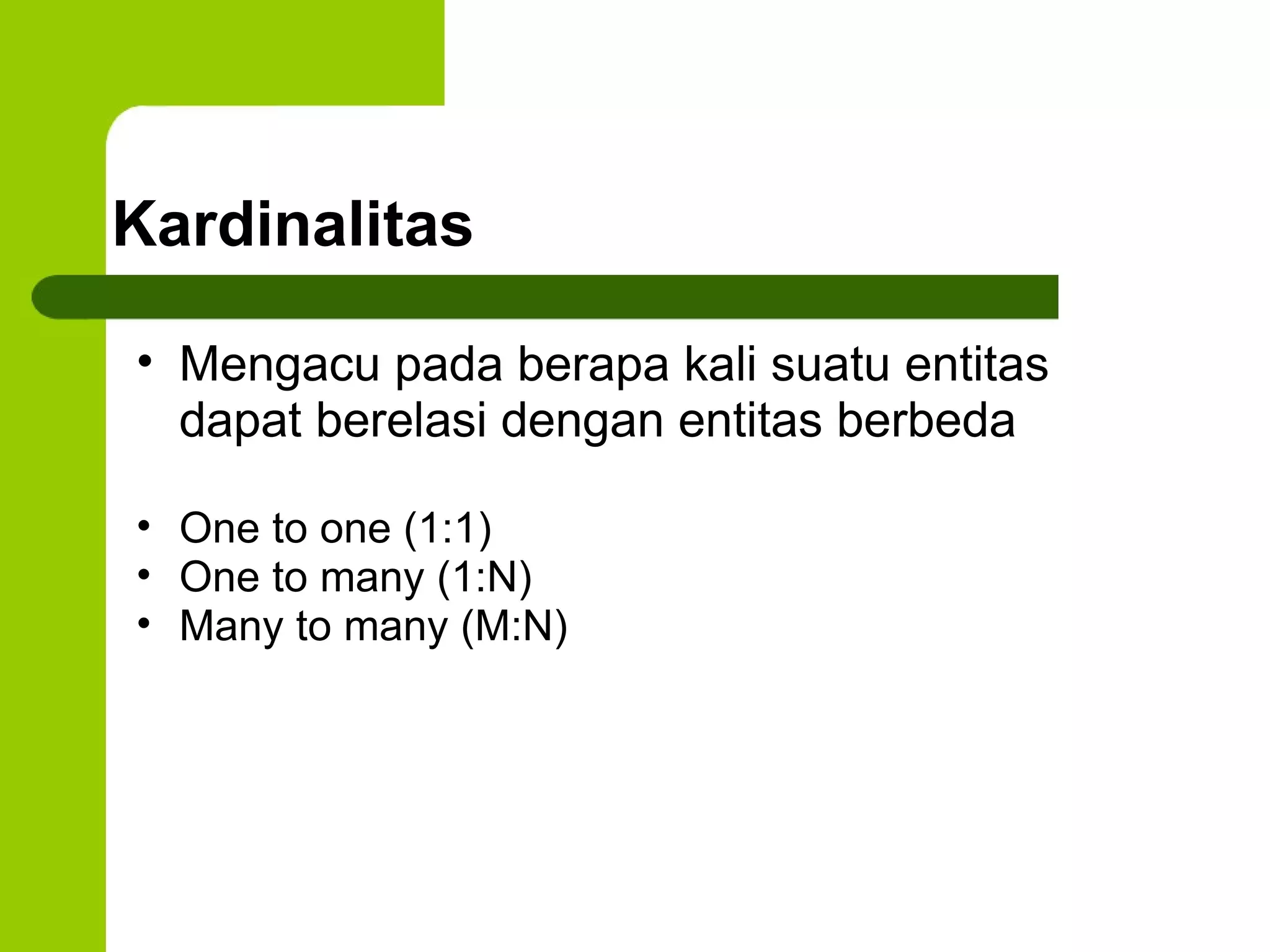 Kardinalitas Mengacu pada berapa kali suatu entitas dapat berelasi dengan entitas berbeda One to one (1:1) One to many (1:N) Many to many (M:N) 