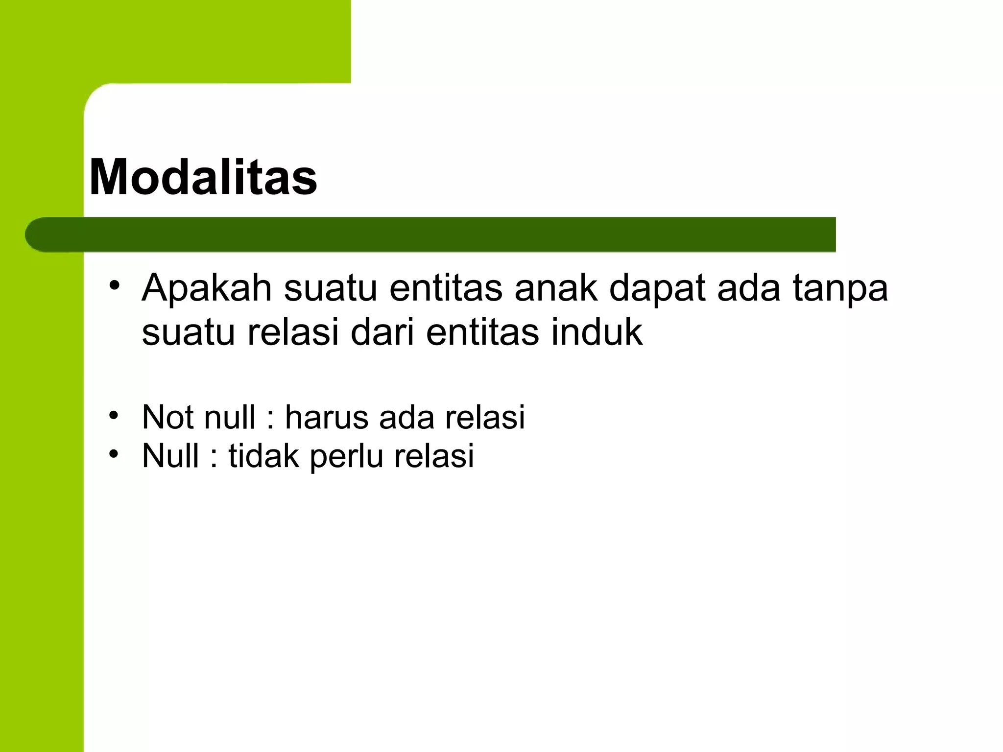 Modalitas Apakah suatu entitas anak dapat ada tanpa suatu relasi dari entitas induk Not null : harus ada relasi Null : tidak perlu relasi 