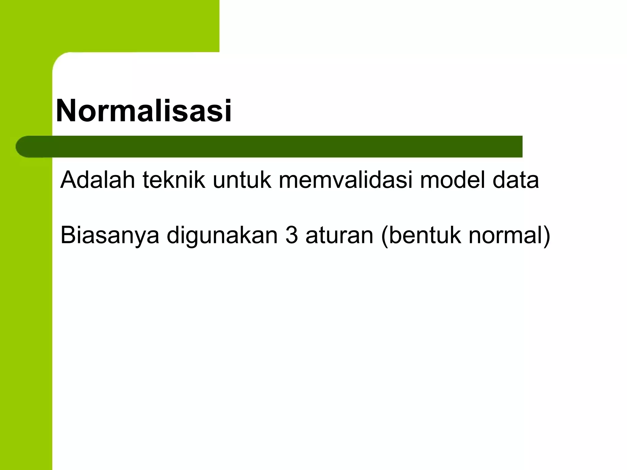 Normalisasi Adalah teknik untuk memvalidasi model data Biasanya digunakan 3 aturan (bentuk normal) 